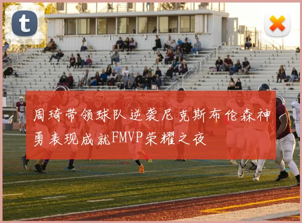 周琦带领球队逆袭尼克斯布伦森神勇表现成就FMVP荣耀之夜