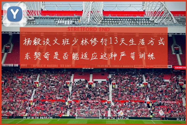 杨毅谈文班少林修行13天生活方式东契奇是否能适应这种严苛训练