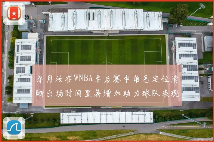 李月汝在WNBA季后赛中角色定位清晰出场时间显著增加助力球队表现提升
