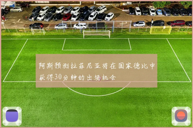 阿斯预测拉菲尼亚将在国家德比中获得30分钟的出场机会