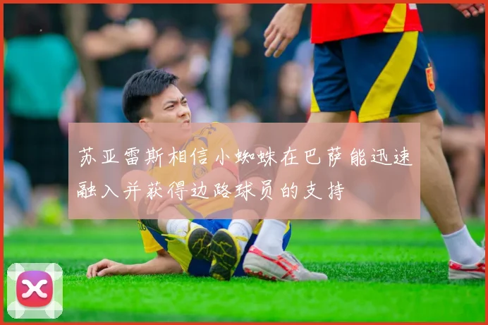 苏亚雷斯相信小蜘蛛在巴萨能迅速融入并获得边路球员的支持