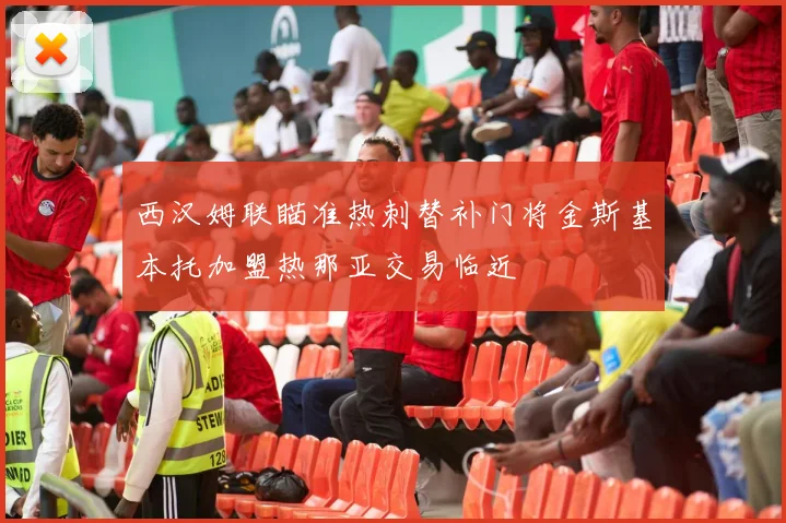 西汉姆联瞄准热刺替补门将金斯基本托加盟热那亚交易临近