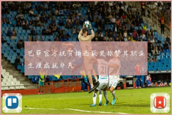 巴萨官方祝贺梅西获奖称赞其职业生涯成就非凡