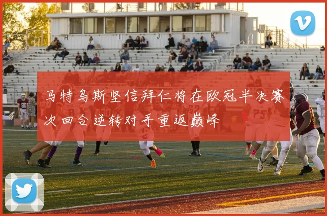 马特乌斯坚信拜仁将在欧冠半决赛次回合逆转对手重返巅峰
