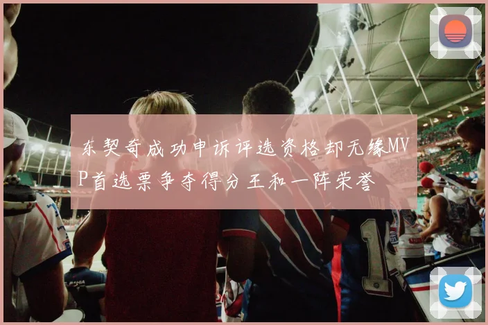 东契奇成功申诉评选资格却无缘MVP首选票争夺得分王和一阵荣誉