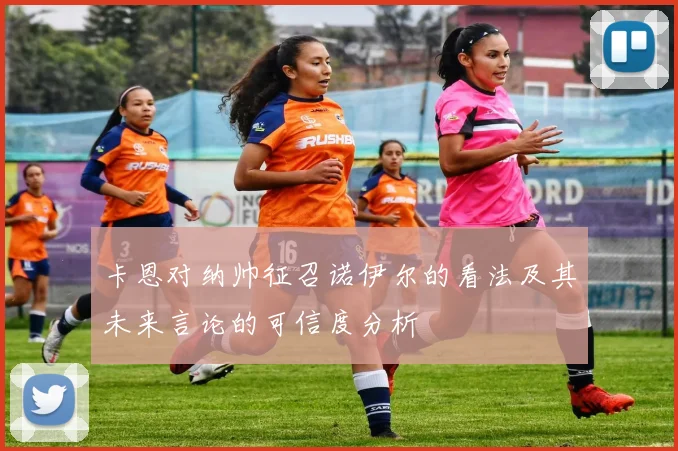 卡恩对纳帅征召诺伊尔的看法及其未来言论的可信度分析