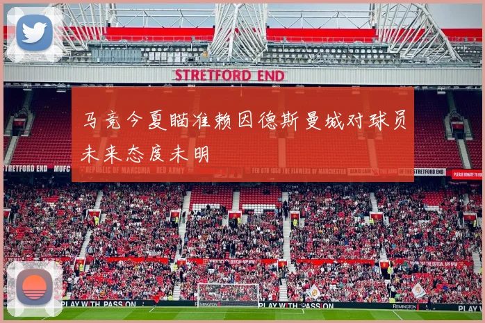 马竞今夏瞄准赖因德斯曼城对球员未来态度未明