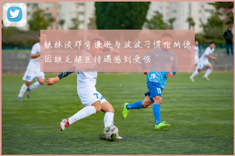 铁林谈邓肯谦逊与波波习惯伦纳德因缺乏超巨待遇感到受伤